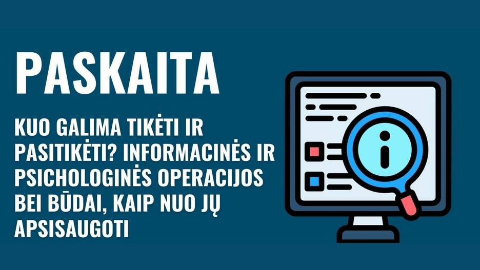 „Kuo galima tikėti ir pasitikėti? Informacinės ir psichologinės operacijos bei būdai, kaip nuo jų apsisaugoti“